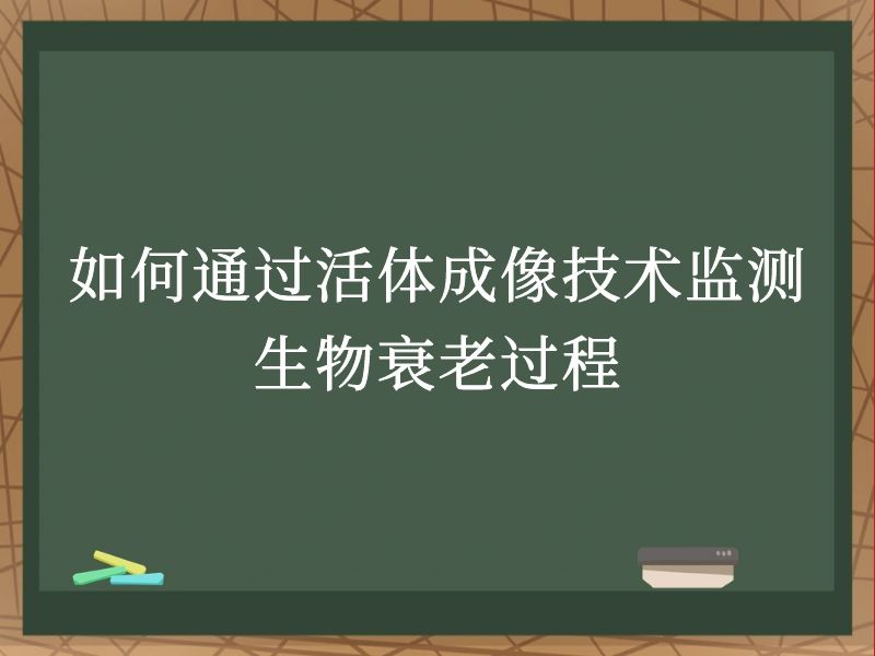 如何通过活体成像技术监测生物衰老过程